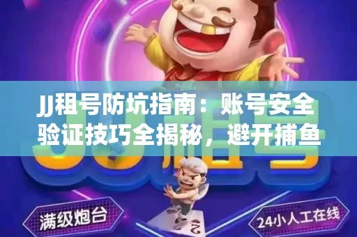 JJ租号防坑指南：账号安全验证技巧全揭秘，避开捕鱼陷阱！