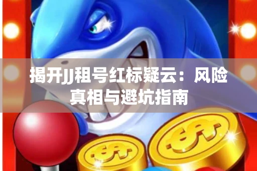 揭开JJ租号红标疑云：风险真相与避坑指南
