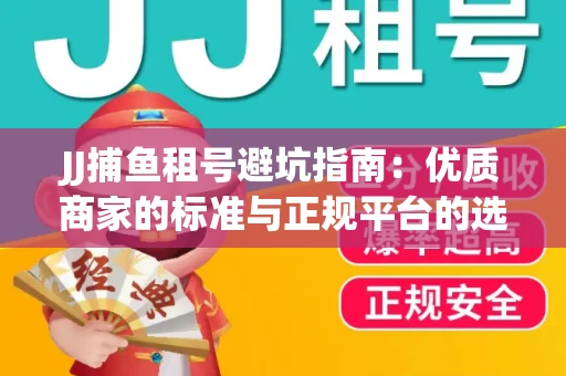 JJ捕鱼租号避坑指南：优质商家的标准与正规平台的选择策略