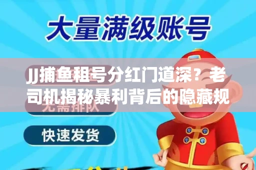 JJ捕鱼租号分红门道深？老司机揭秘暴利背后的隐藏规则