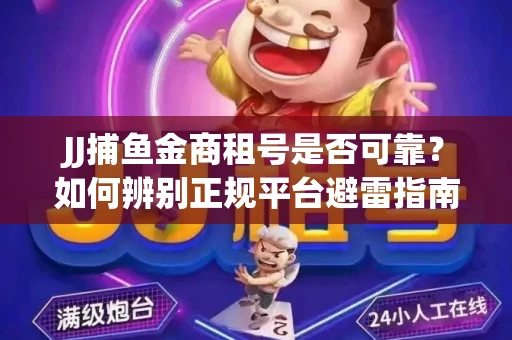 JJ捕鱼金商租号是否可靠？如何辨别正规平台避雷指南