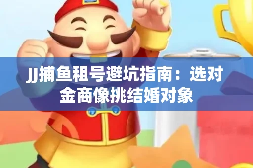 JJ捕鱼租号避坑指南：选对金商像挑结婚对象