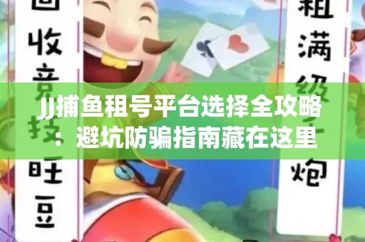 JJ捕鱼租号平台选择全攻略：避坑防骗指南藏在这里