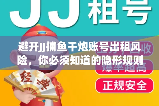避开JJ捕鱼千炮账号出租风险，你必须知道的隐形规则！