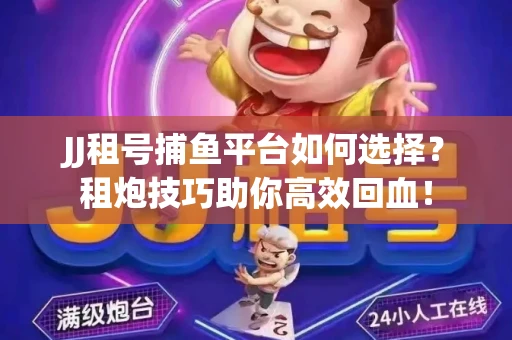 JJ租号捕鱼平台如何选择？租炮技巧助你高效回血！
