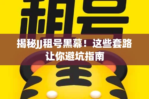 揭秘JJ租号黑幕！这些套路让你避坑指南