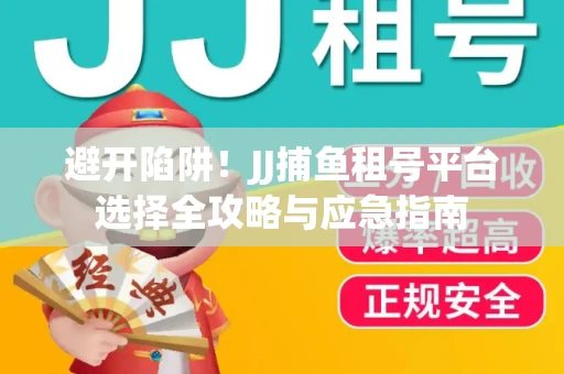 避开陷阱！JJ捕鱼租号平台选择全攻略与应急指南